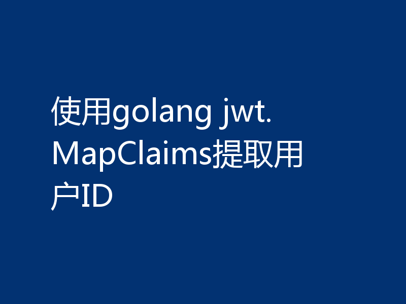 使用golang jwt.MapClaims提取用户ID