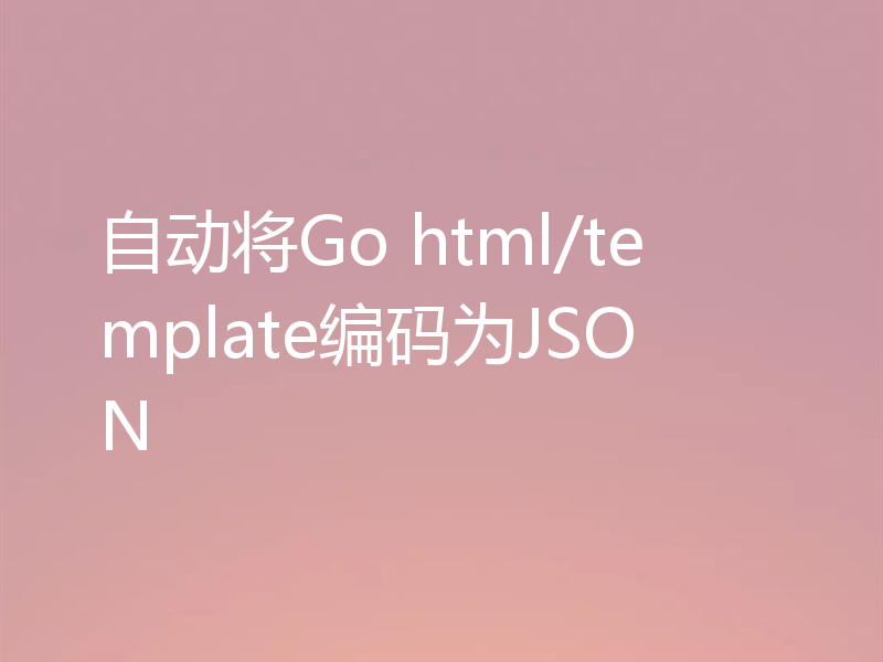 自动将Go html/template编码为JSON