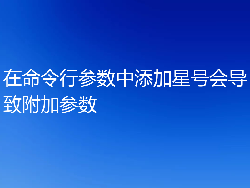 在命令行参数中添加星号会导致附加参数