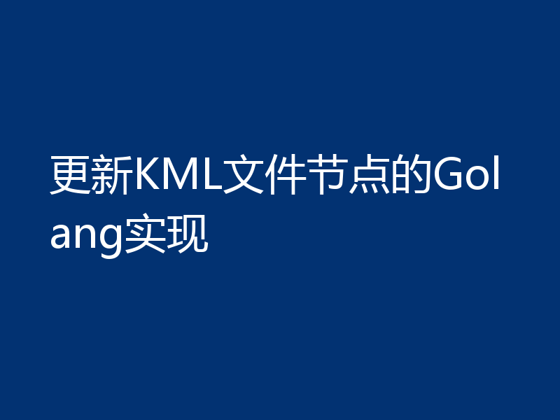 更新KML文件节点的Golang实现
