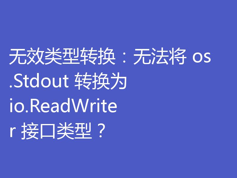 无效类型转换：无法将 os.Stdout 转换为 io.ReadWriter 接口类型？