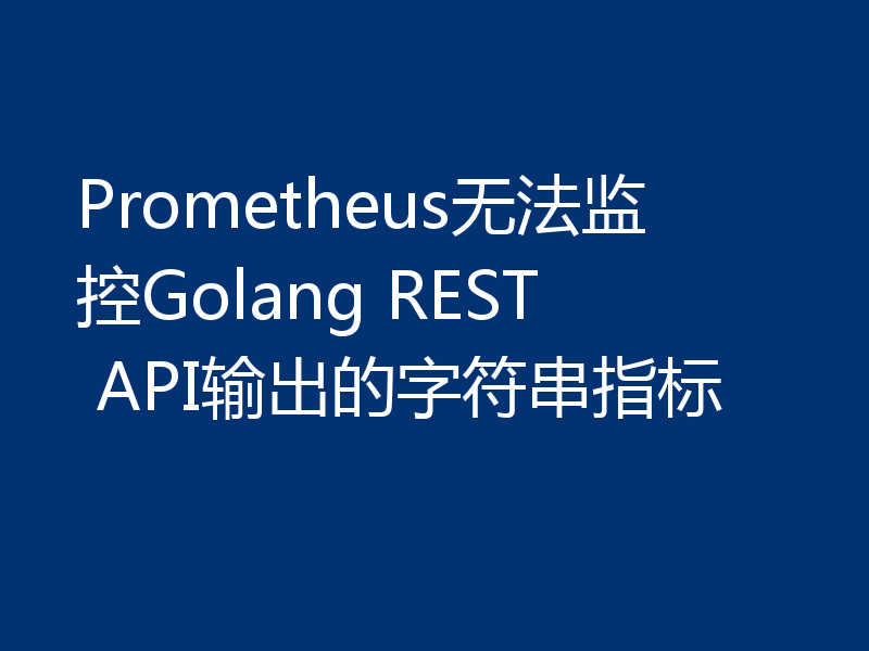 Prometheus无法监控Golang REST API输出的字符串指标