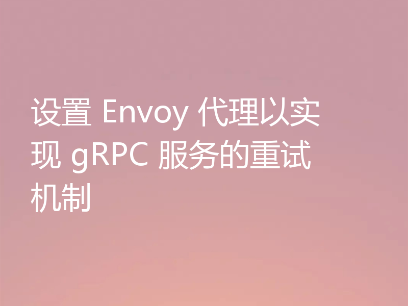 设置 Envoy 代理以实现 gRPC 服务的重试机制