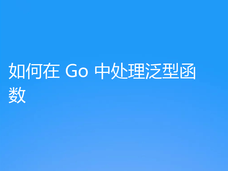 如何在 Go 中处理泛型函数