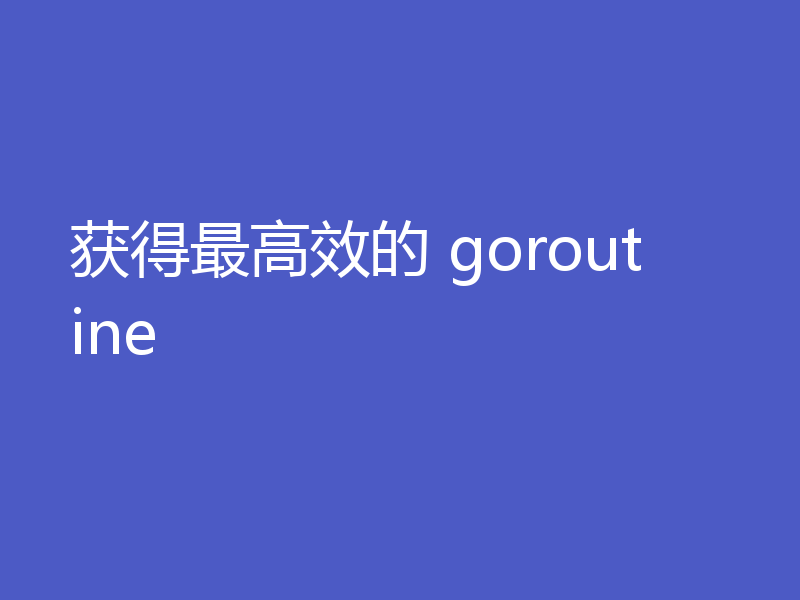 获得最高效的 goroutine