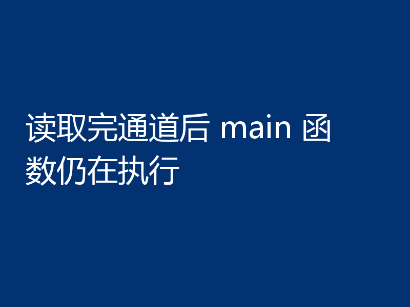 读取完通道后 main 函数仍在执行