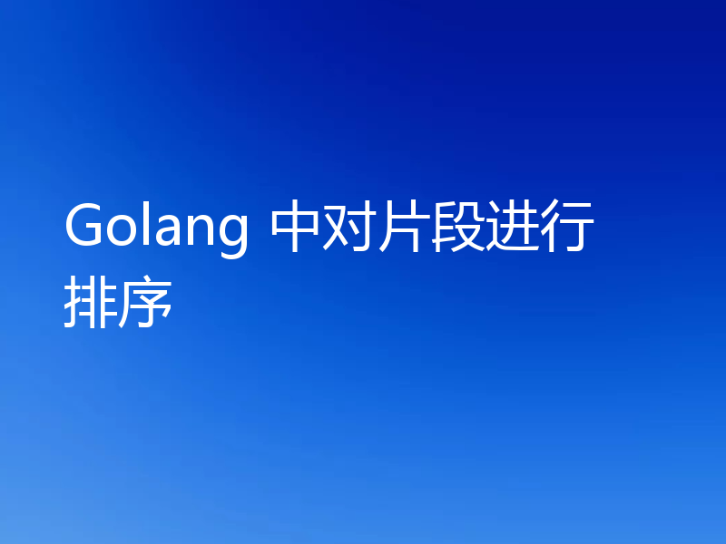 Golang 中对片段进行排序