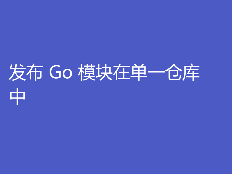 发布 Go 模块在单一仓库中