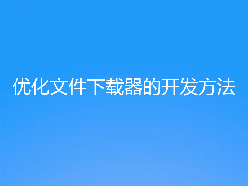 优化文件下载器的开发方法