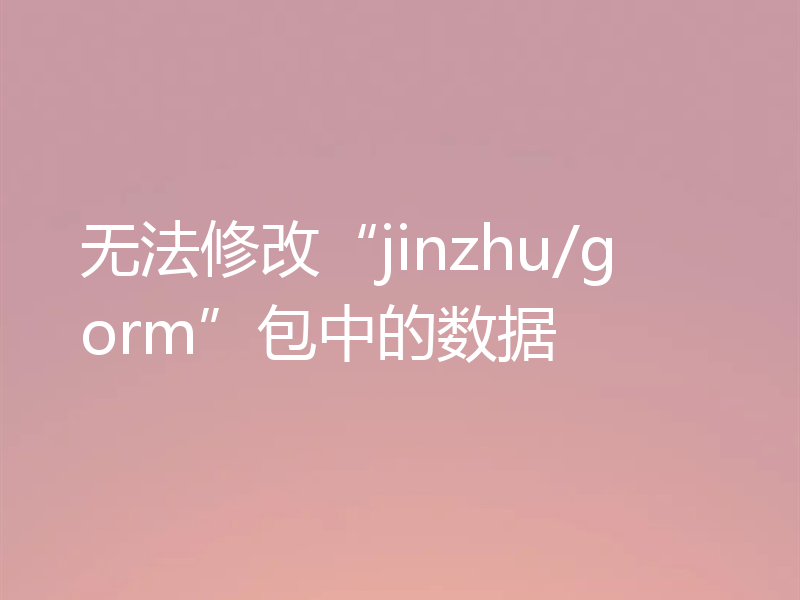 无法修改“jinzhu/gorm”包中的数据