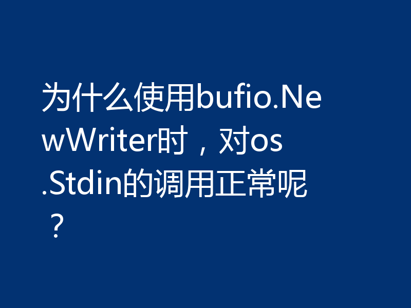 为什么使用bufio.NewWriter时，对os.Stdin的调用正常呢？
