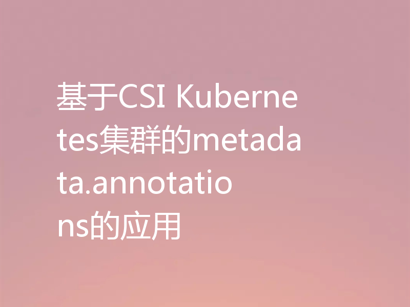 基于CSI Kubernetes集群的metadata.annotations的应用