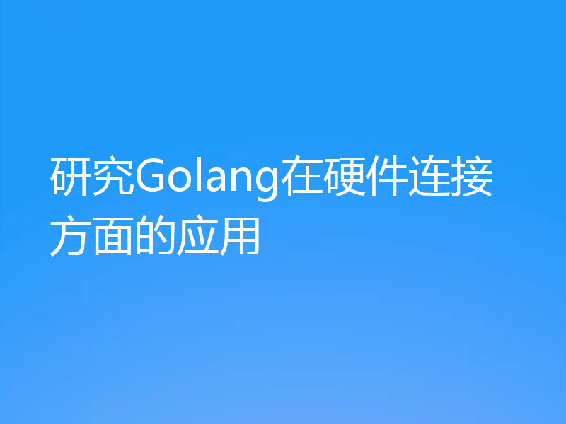 研究Golang在硬件连接方面的应用