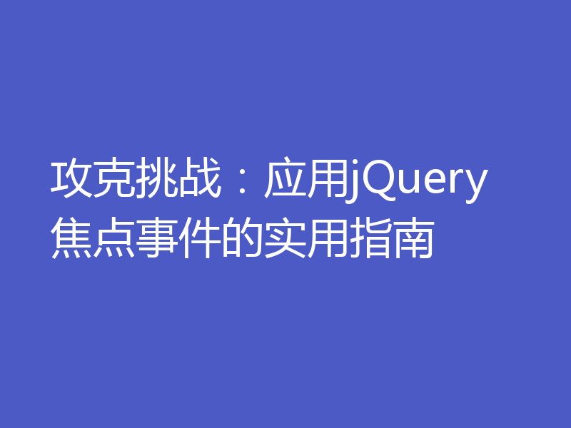 攻克挑战：应用jQuery焦点事件的实用指南