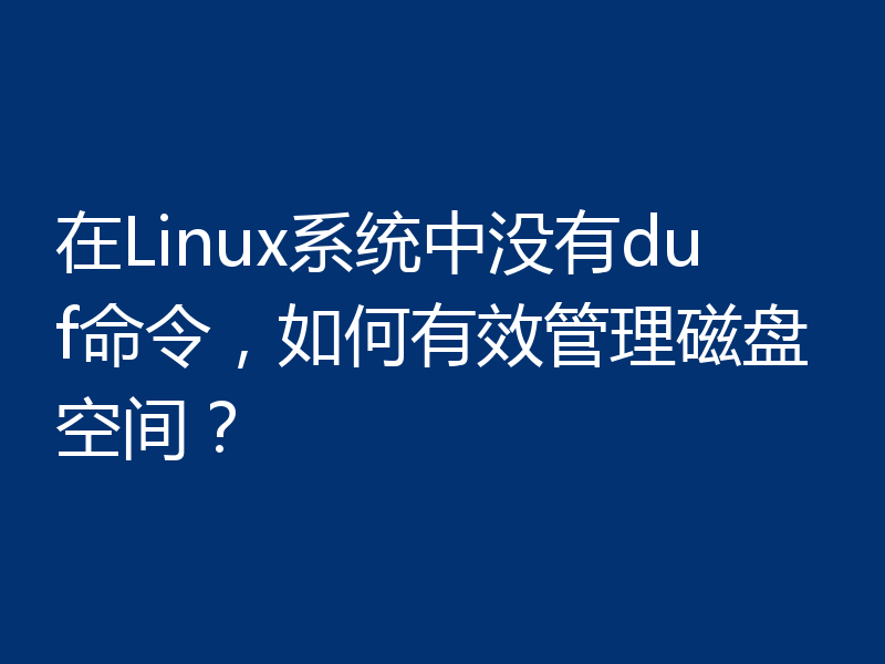 在Linux系统中没有duf命令，如何有效管理磁盘空间？
