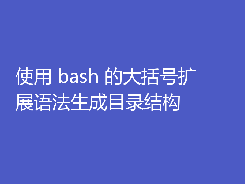 使用 bash 的大括号扩展语法生成目录结构