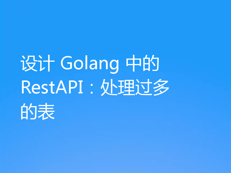 设计 Golang 中的 RestAPI：处理过多的表