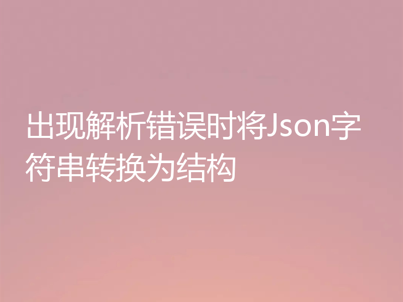 出现解析错误时将Json字符串转换为结构