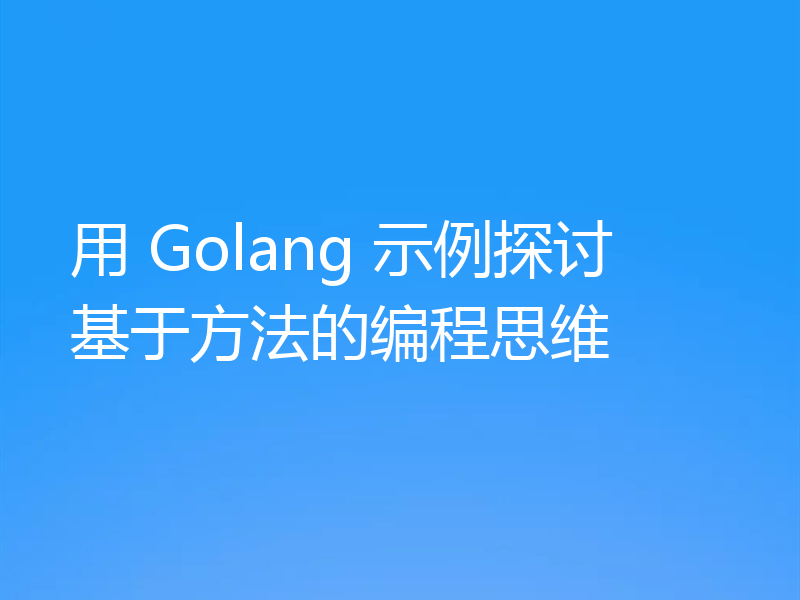 用 Golang 示例探讨基于方法的编程思维