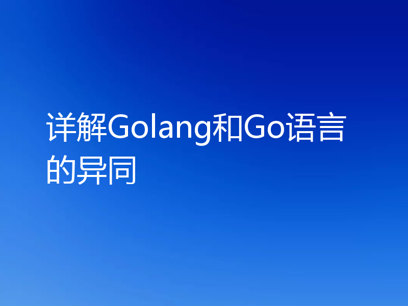 详解Golang和Go语言的异同