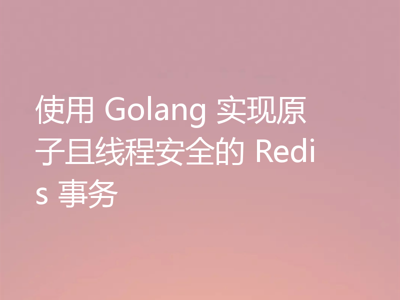 使用 Golang 实现原子且线程安全的 Redis 事务