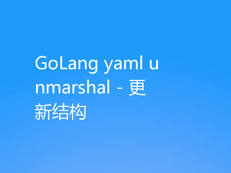 GoLang yaml unmarshal - 更新结构