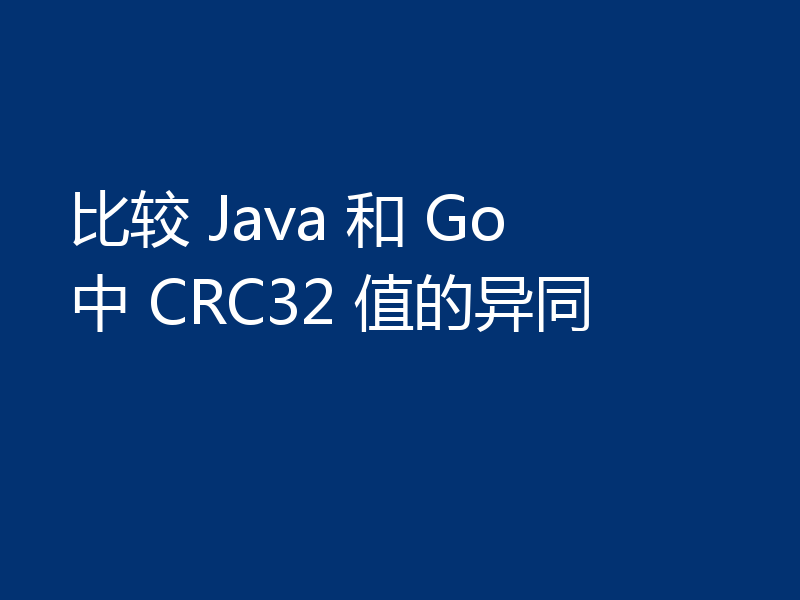比较 Java 和 Go 中 CRC32 值的异同