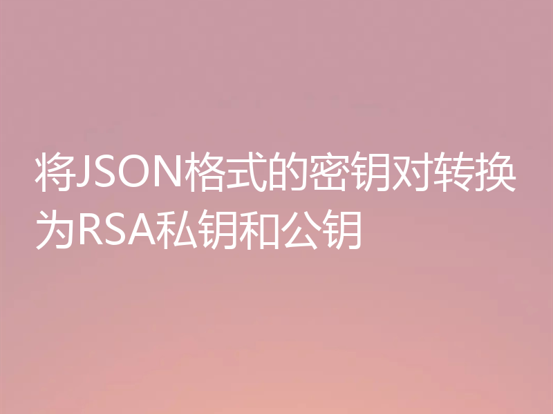 将JSON格式的密钥对转换为RSA私钥和公钥
