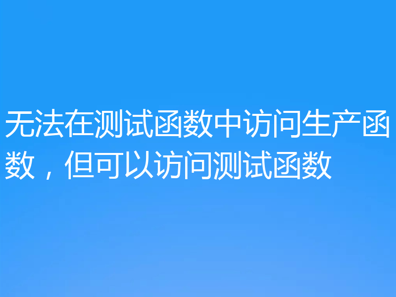 无法在测试函数中访问生产函数，但可以访问测试函数