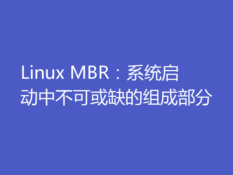 Linux MBR：系统启动中不可或缺的组成部分