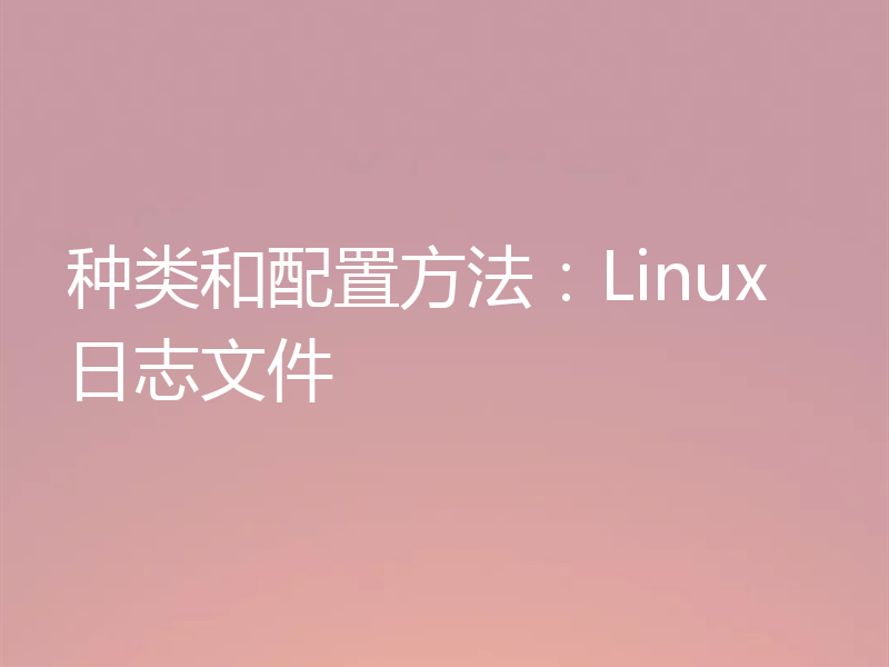 种类和配置方法：Linux日志文件