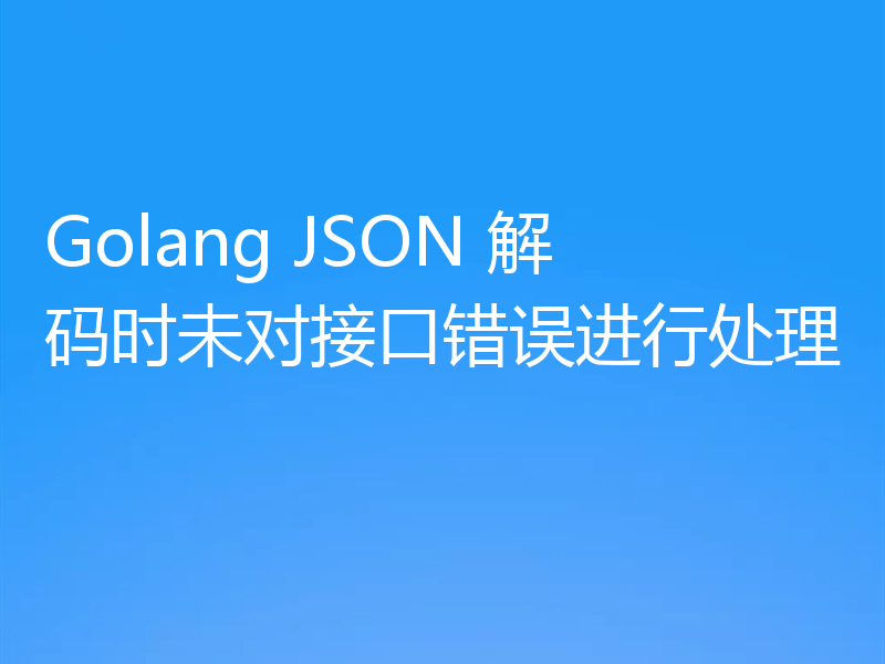Golang JSON 解码时未对接口错误进行处理