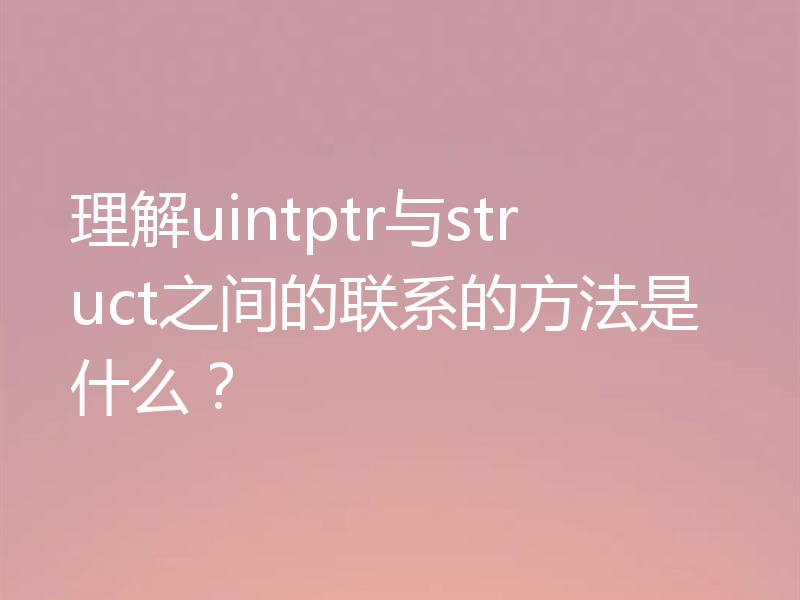 理解uintptr与struct之间的联系的方法是什么？