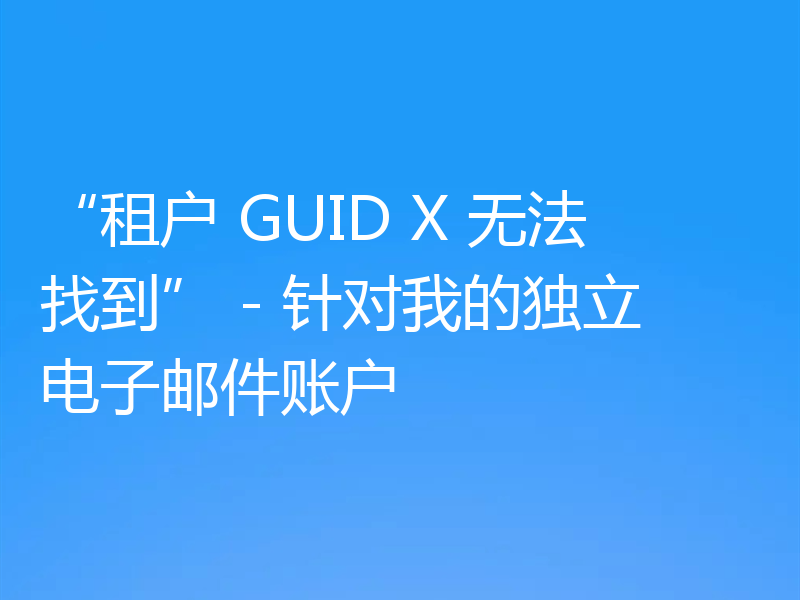 “租户 GUID X 无法找到” - 针对我的独立电子邮件账户