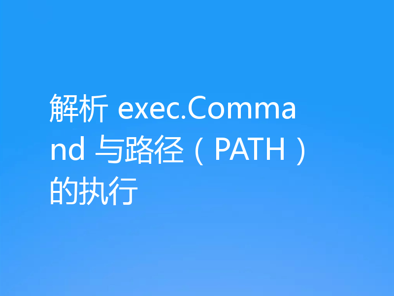 解析 exec.Command 与路径（PATH）的执行