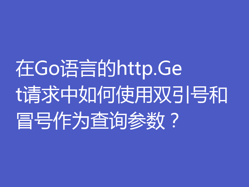 在Go语言的http.Get请求中如何使用双引号和冒号作为查询参数？