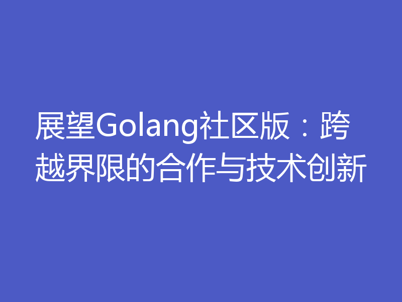 展望Golang社区版：跨越界限的合作与技术创新
