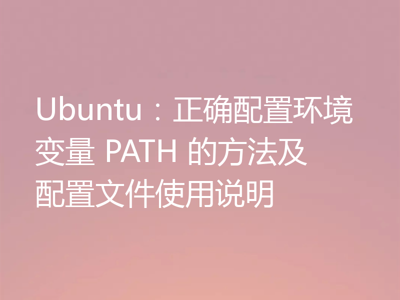 Ubuntu：正确配置环境变量 PATH 的方法及配置文件使用说明