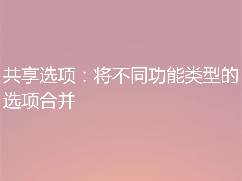 共享选项：将不同功能类型的选项合并