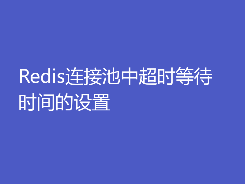 Redis连接池中超时等待时间的设置