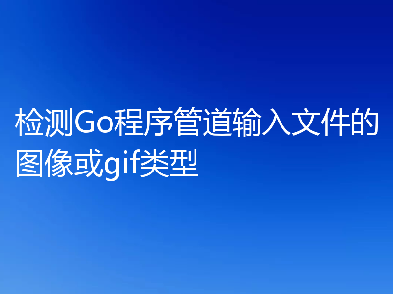 检测Go程序管道输入文件的图像或gif类型