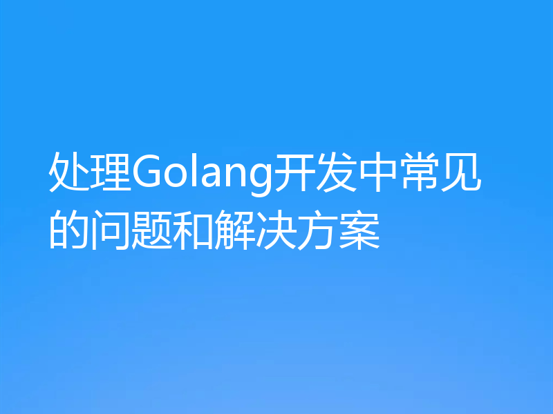 处理Golang开发中常见的问题和解决方案