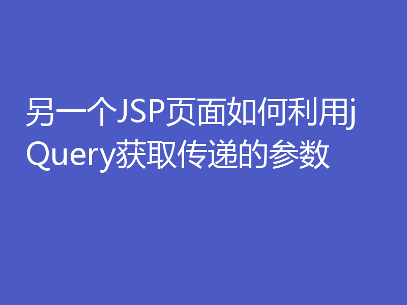 另一个JSP页面如何利用jQuery获取传递的参数