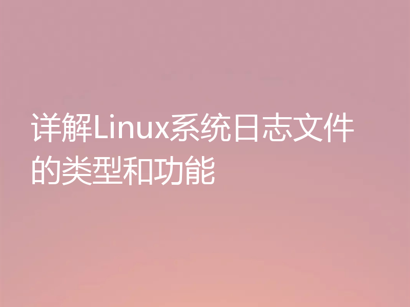 详解Linux系统日志文件的类型和功能