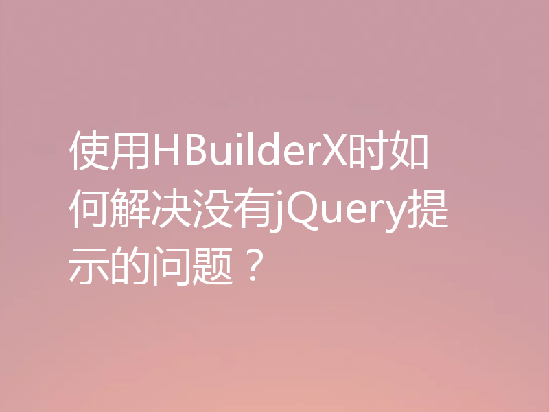使用HBuilderX时如何解决没有jQuery提示的问题？