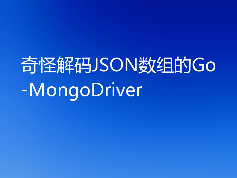 奇怪解码JSON数组的Go-MongoDriver