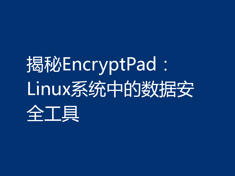 揭秘EncryptPad：Linux系统中的数据安全工具