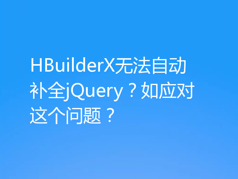 HBuilderX无法自动补全jQuery？如应对这个问题？