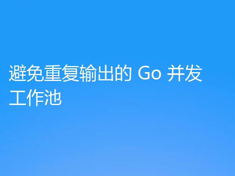 避免重复输出的 Go 并发工作池
