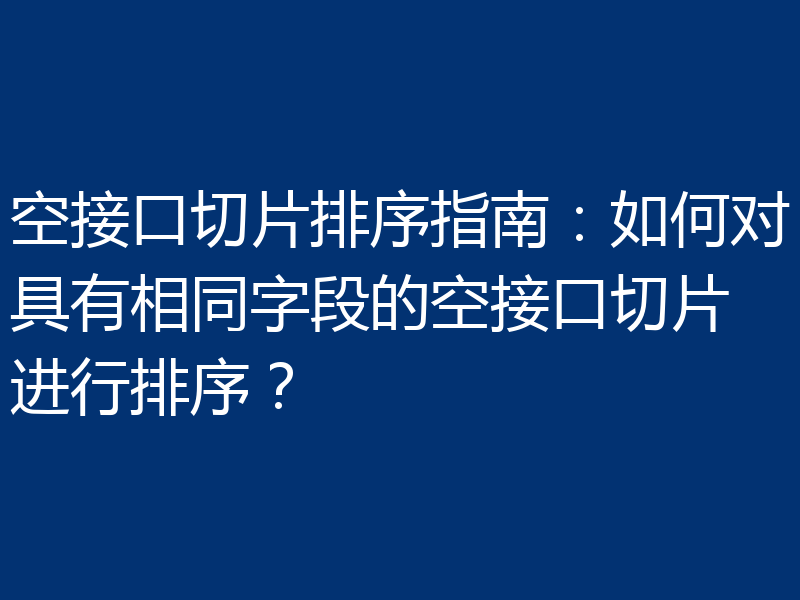 空接口切片排序指南：如何对具有相同字段的空接口切片进行排序？
